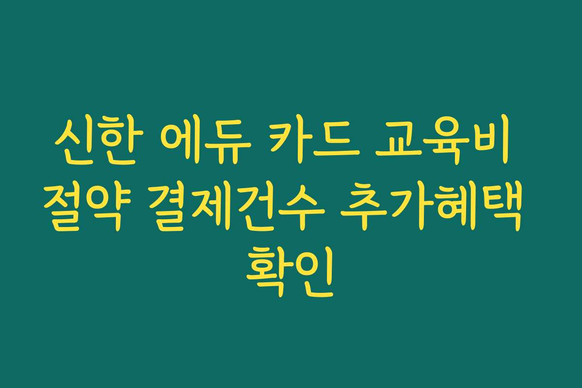 신한 에듀 카드 교육비 절약 결제건수 추가혜택 확인