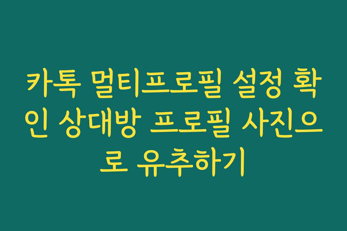 카톡 멀티프로필 설정 확인 상대방 프로필 사진으로 유추하기