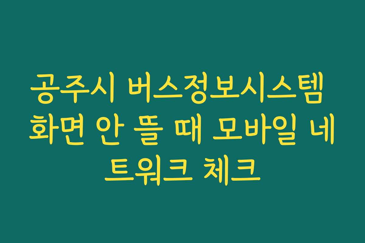 공주시 버스정보시스템 화면 안 뜰 때 모바일 네트워크 체크