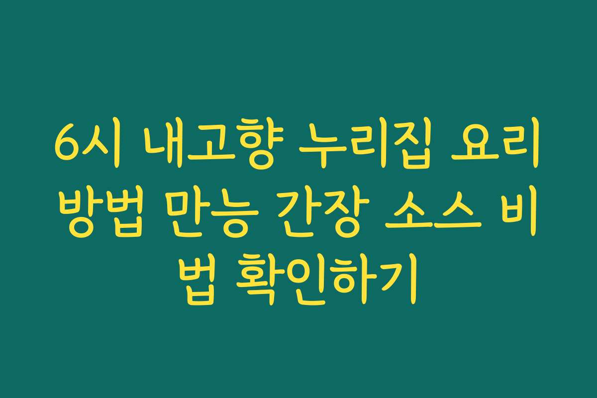 6시 내고향 누리집 요리방법 만능 간장 소스 비법 확인하기