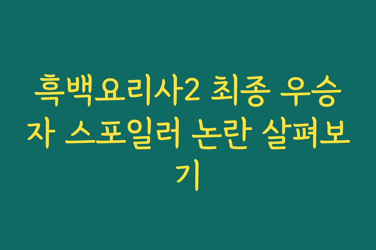 흑백요리사2 최종 우승자 스포일러 논란 살펴보기