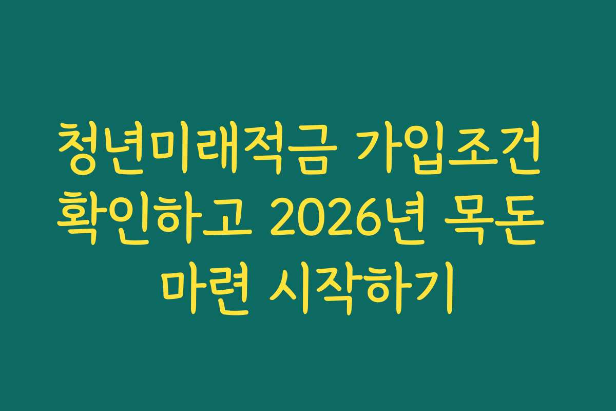 청년미래적금 가입조건 확인하고 2026년 목돈 마련 시작하기