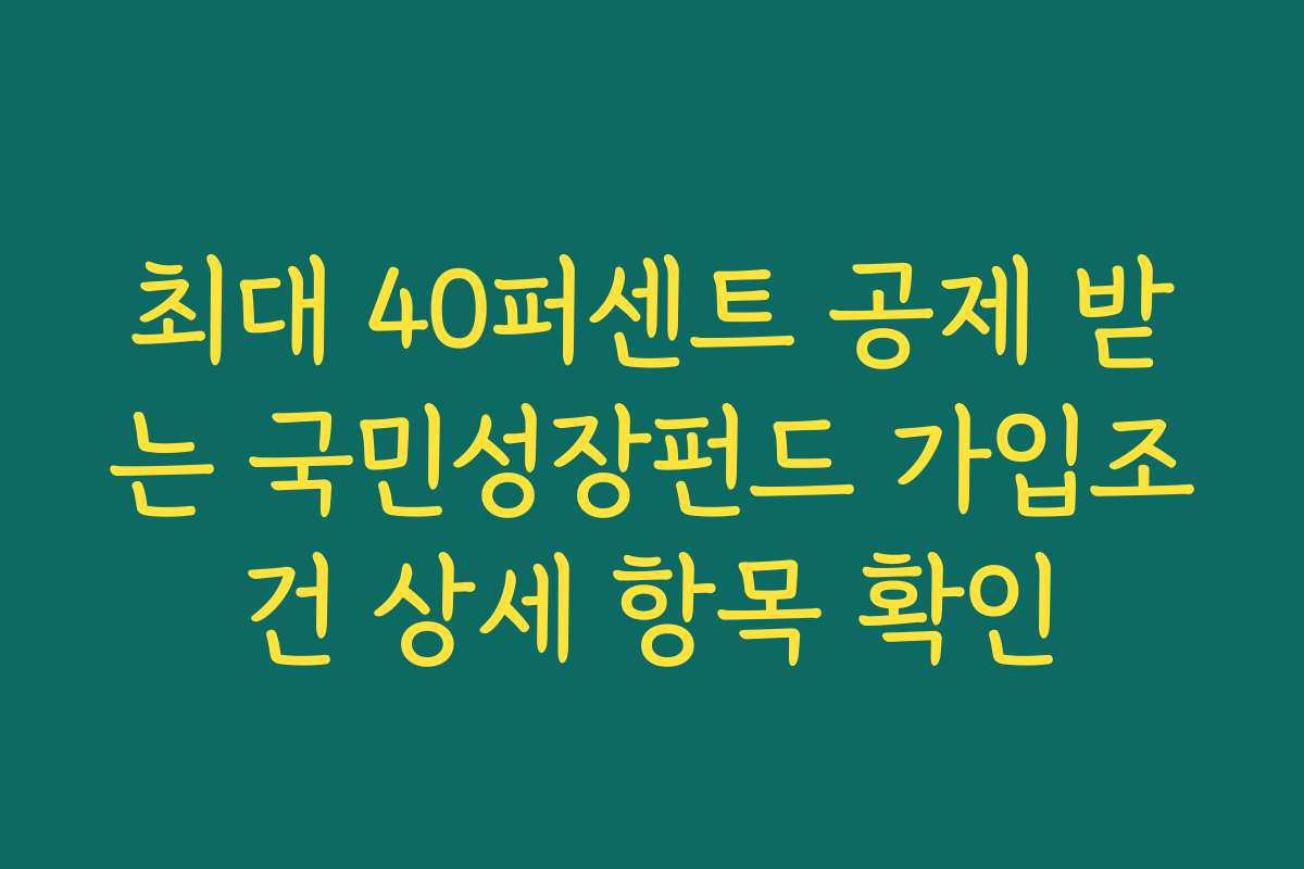 최대 40퍼센트 공제 받는 국민성장펀드 가입조건 상세 항목 확인