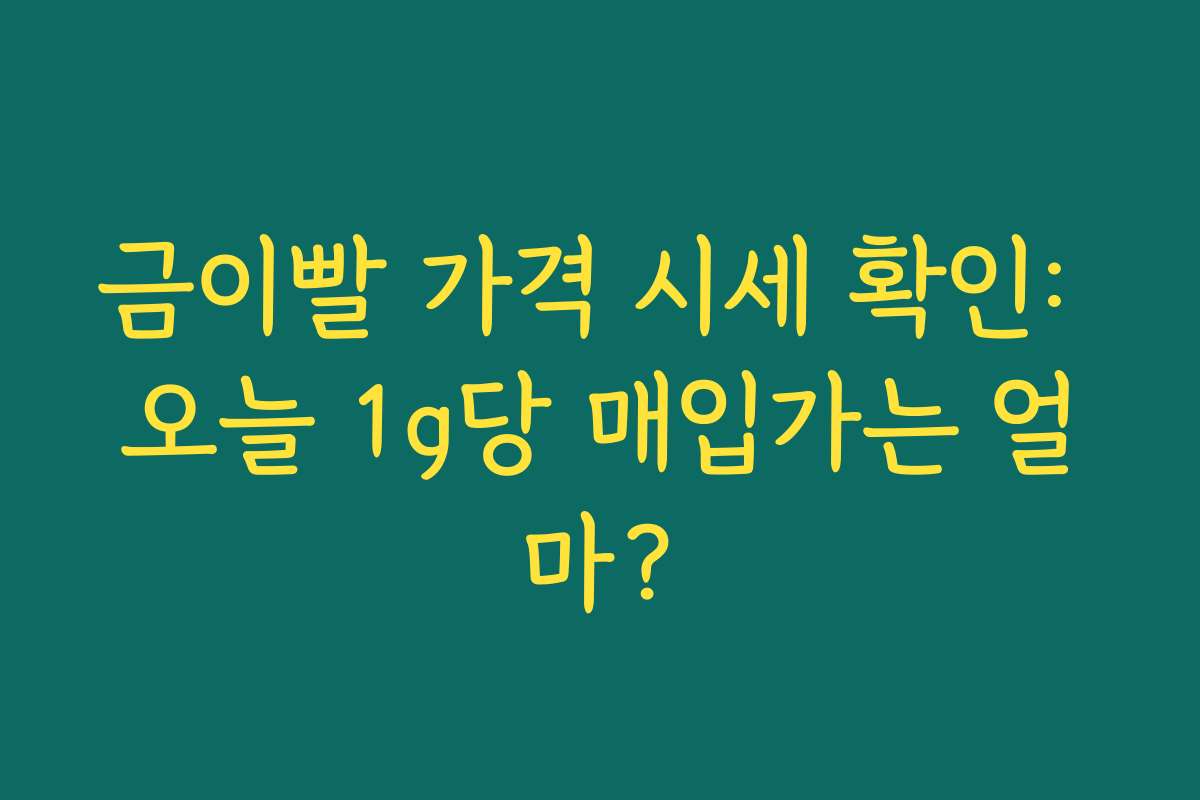 금이빨 가격 시세 확인: 오늘 1g당 매입가는 얼마?