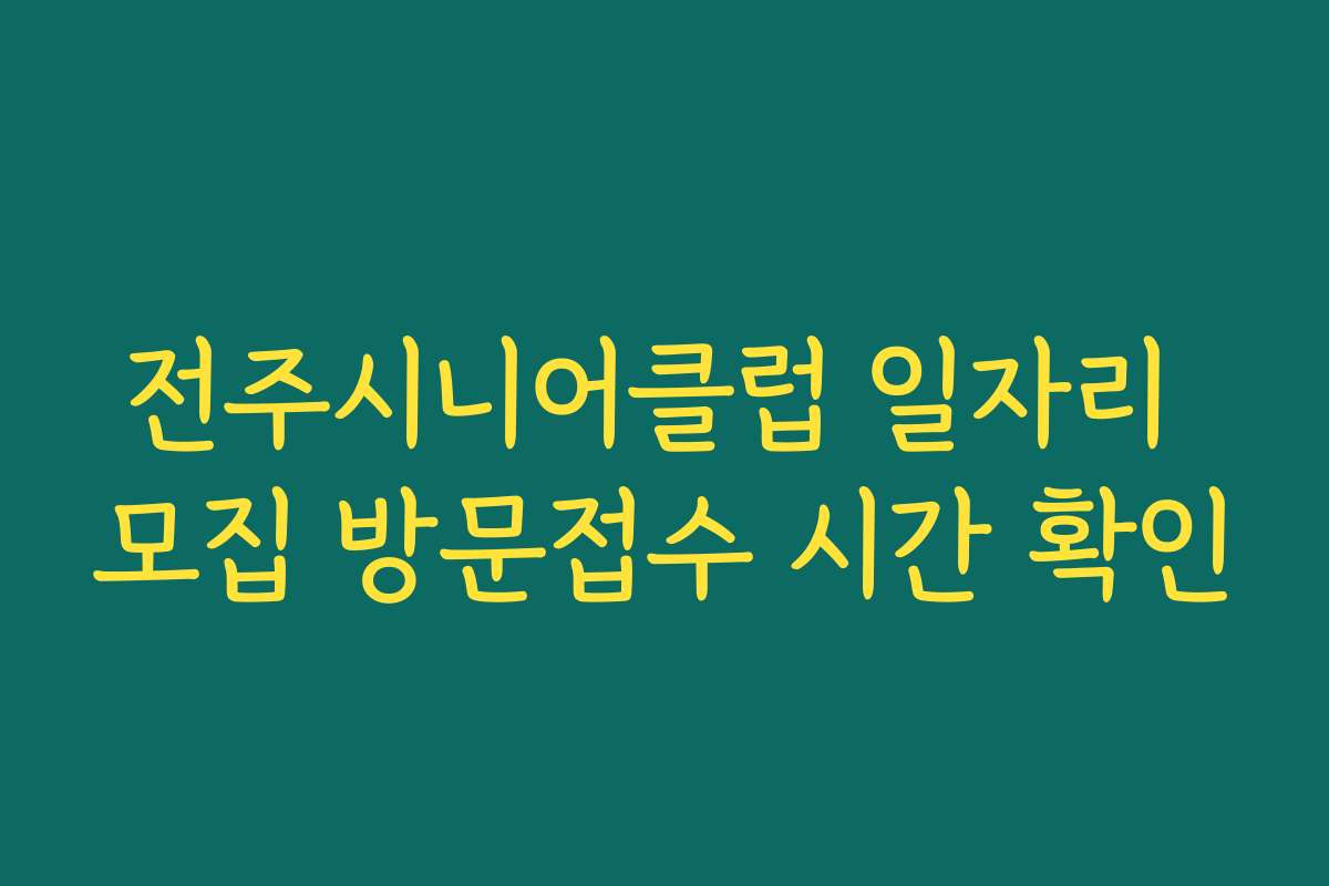 전주시니어클럽 일자리 모집 방문접수 시간 확인