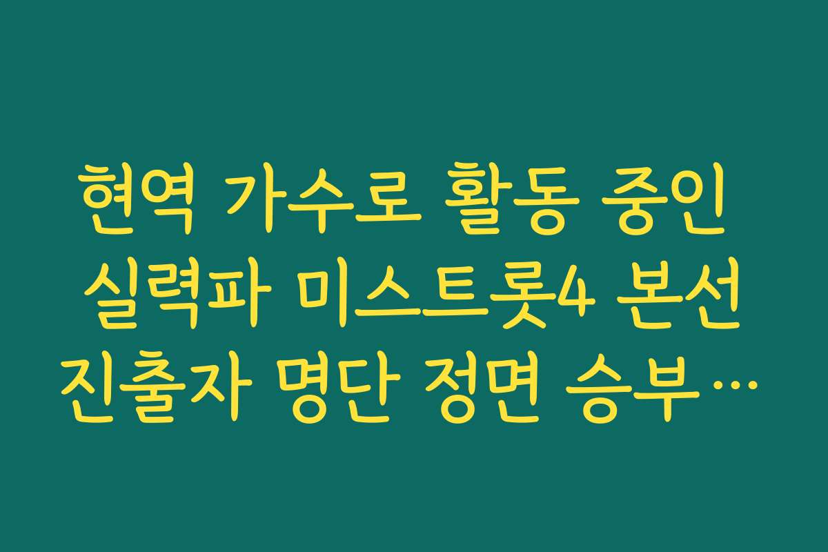 현역 가수로 활동 중인 실력파 미스트롯4 본선진출자 명단 정면 승부 결과 확인