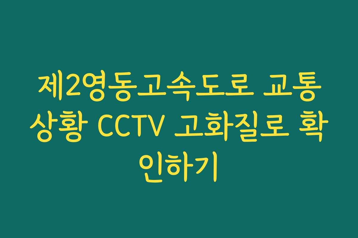 제2영동고속도로 교통상황 CCTV 고화질로 확인하기
