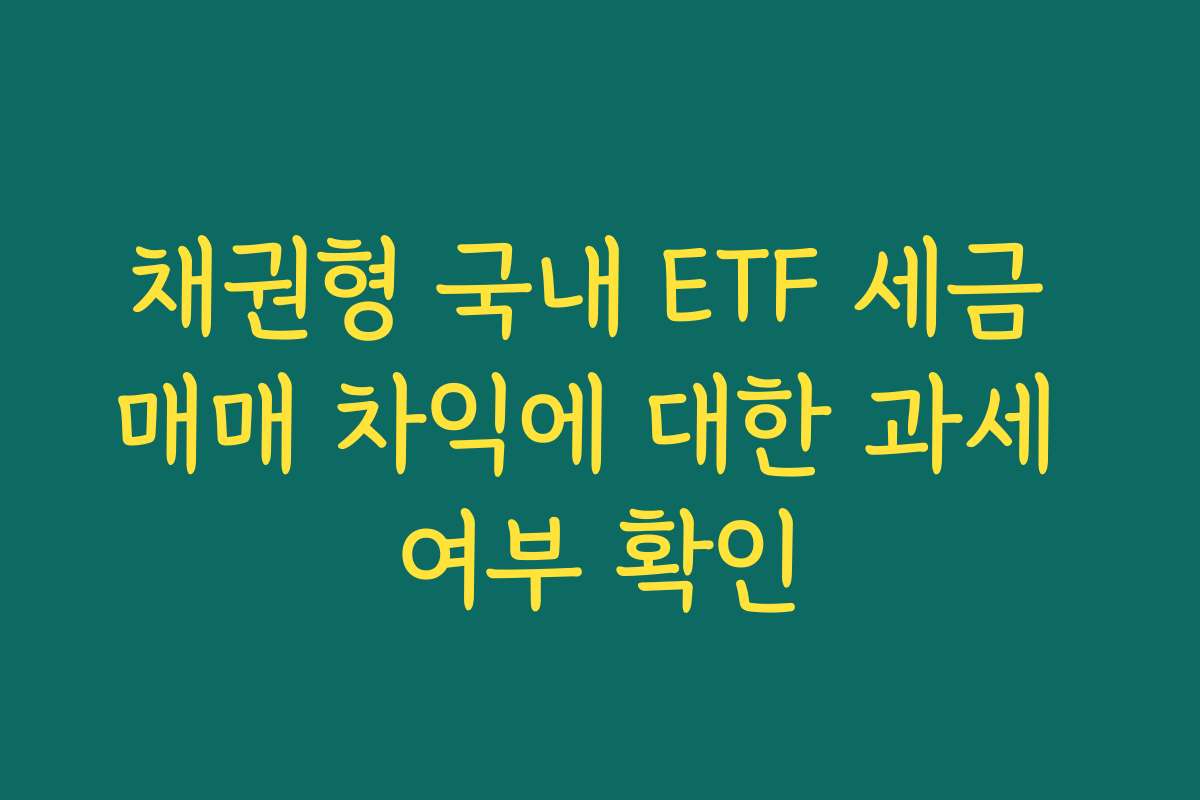 채권형 국내 ETF 세금 매매 차익에 대한 과세 여부 확인