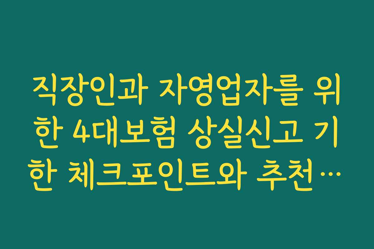 직장인과 자영업자를 위한 4대보험 상실신고 기한 체크포인트와 추천 가이드