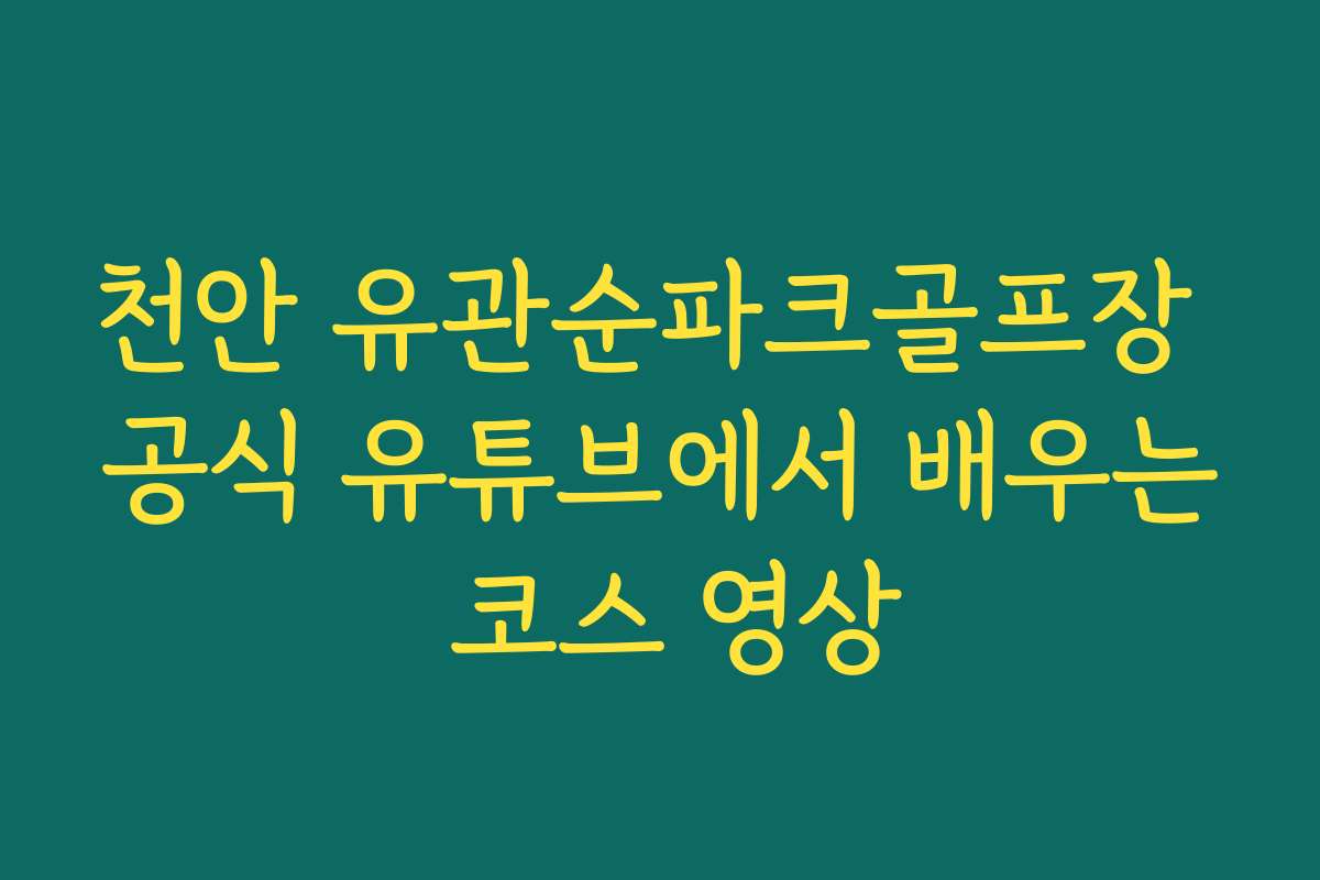 천안 유관순파크골프장 공식 유튜브에서 배우는 코스 영상