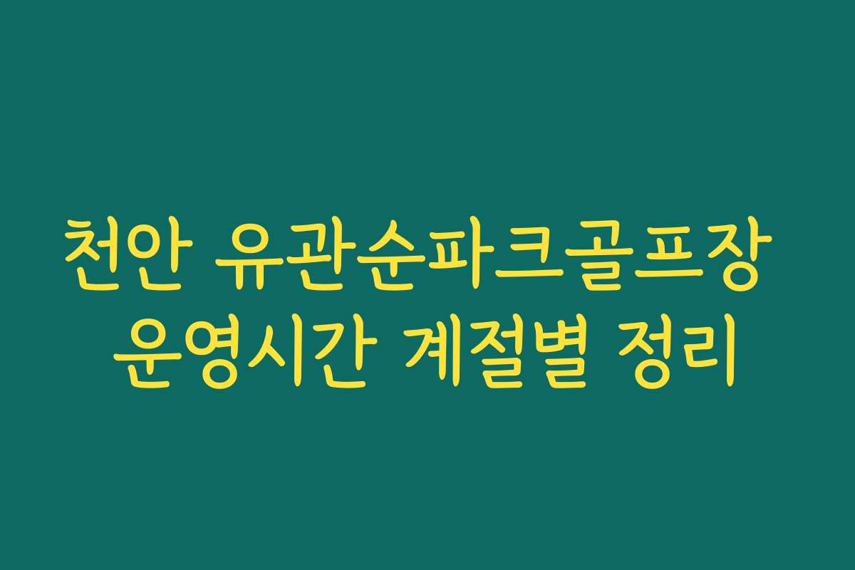 천안 유관순파크골프장 운영시간 계절별 정리