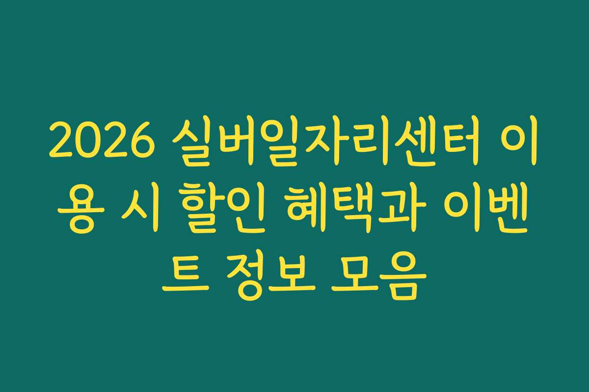 2026 실버일자리센터 이용 시 할인 혜택과 이벤트 정보 모음