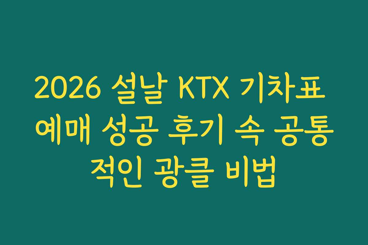 2026 설날 KTX 기차표 예매 성공 후기 속 공통적인 광클 비법