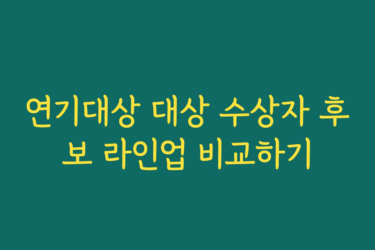 연기대상 대상 수상자 후보 라인업 비교하기