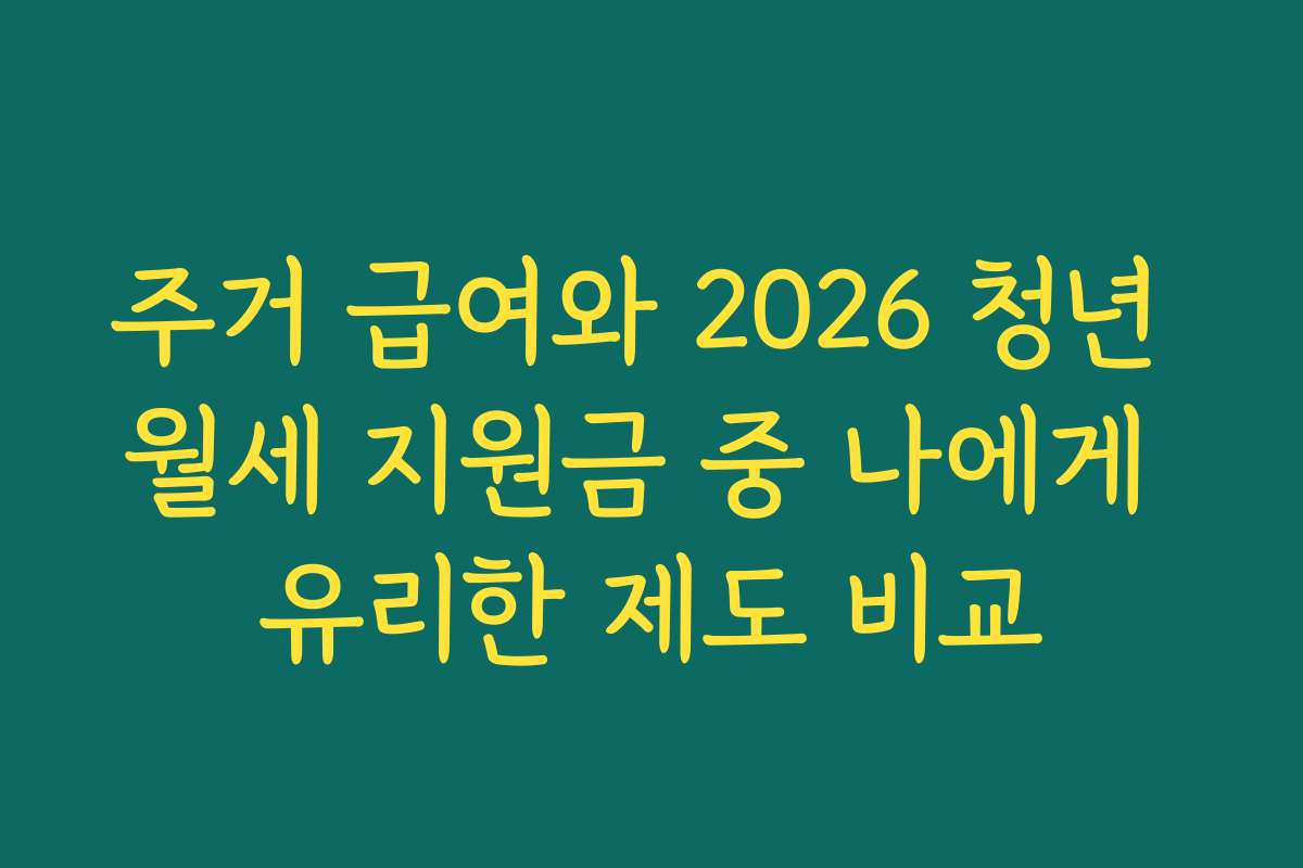 주거 급여와 2026 청년 월세 지원금 중 나에게 유리한 제도 비교