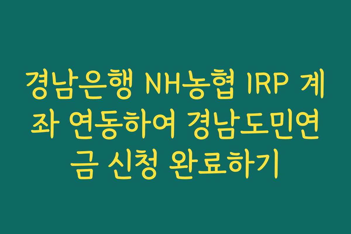 경남은행 NH농협 IRP 계좌 연동하여 경남도민연금 신청 완료하기