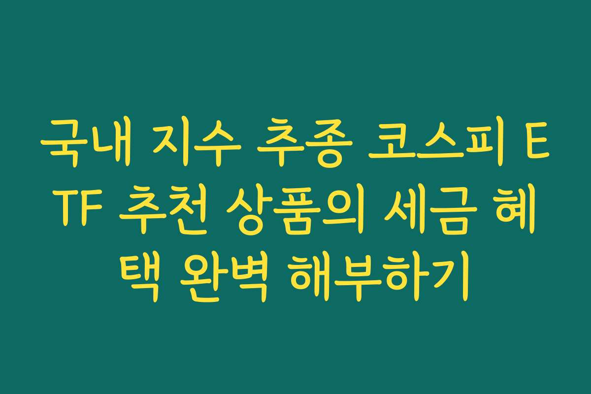 국내 지수 추종 코스피 ETF 추천 상품의 세금 혜택 완벽 해부하기