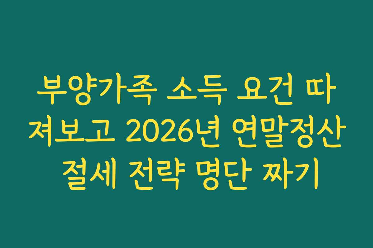 부양가족 소득 요건 따져보고 2026년 연말정산 절세 전략 명단 짜기