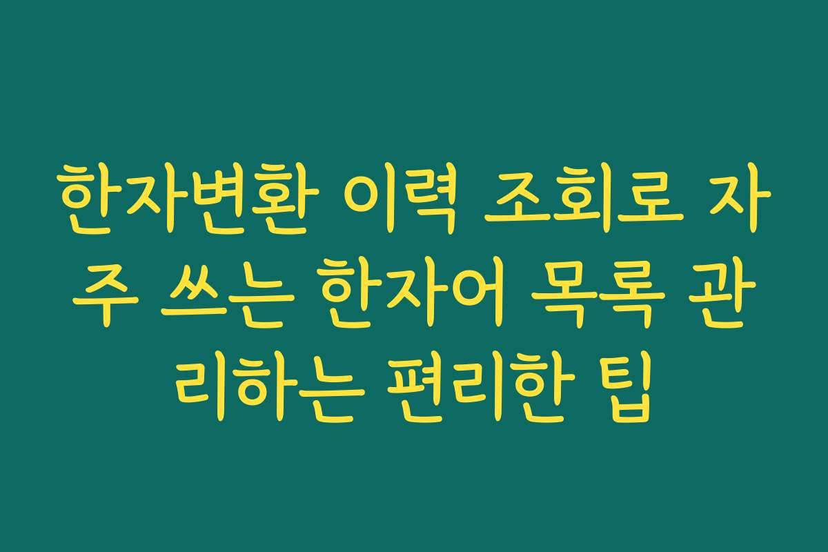 한자변환 이력 조회로 자주 쓰는 한자어 목록 관리하는 편리한 팁