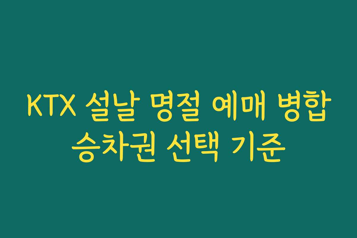 KTX 설날 명절 예매 병합승차권 선택 기준