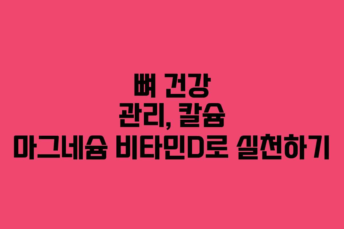 뼈 건강 관리, 칼슘 마그네슘 비타민D로 실천하기