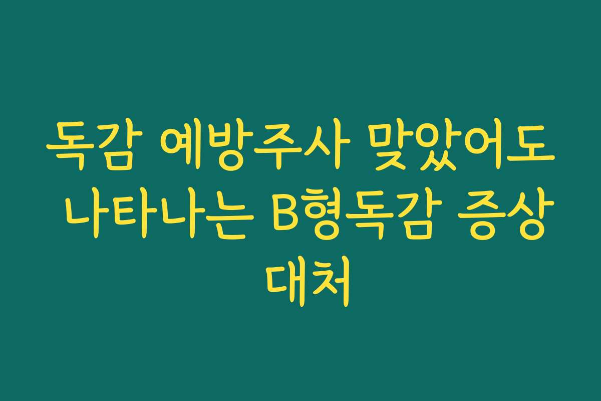 독감 예방주사 맞았어도 나타나는 B형독감 증상 대처