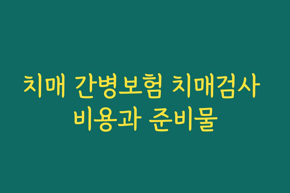 치매 간병보험 치매검사 비용과 준비물