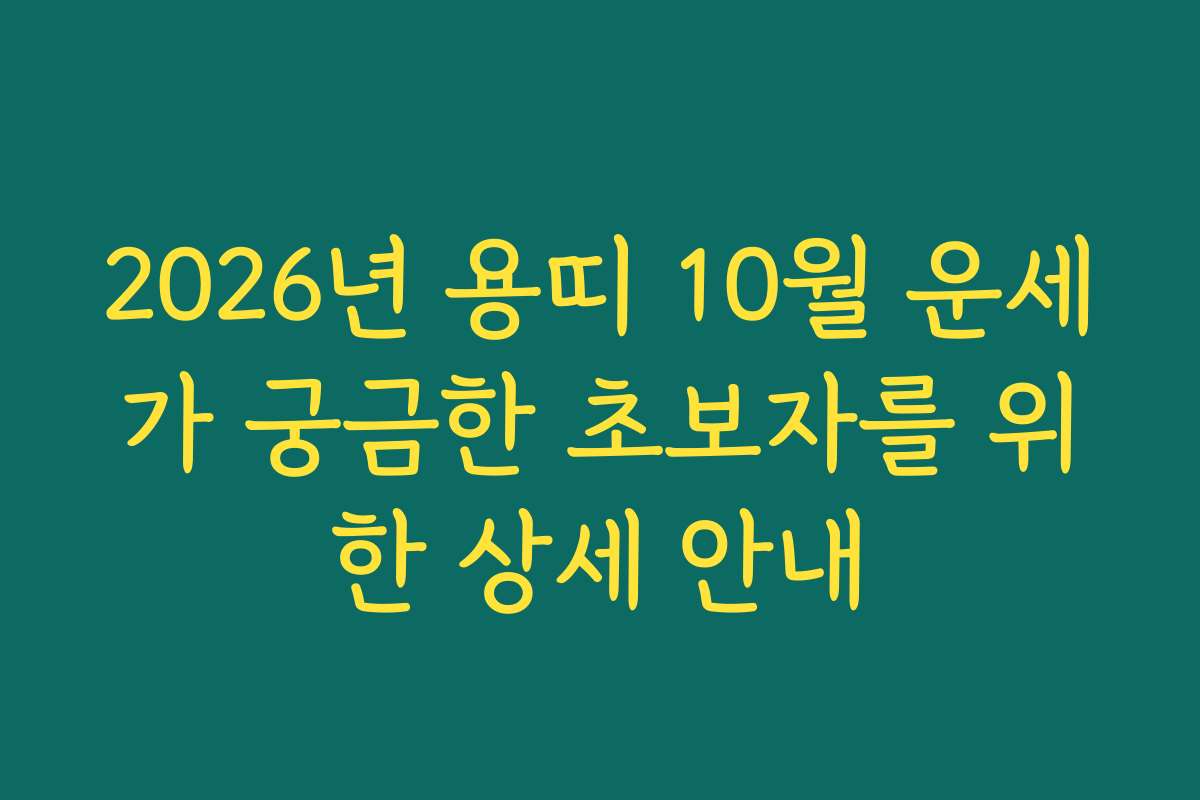 2026년 용띠 10월 운세가 궁금한 초보자를 위한 상세 안내