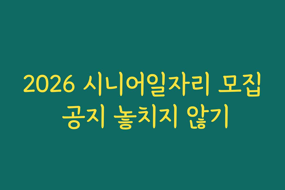 2026 시니어일자리 모집 공지 놓치지 않기
