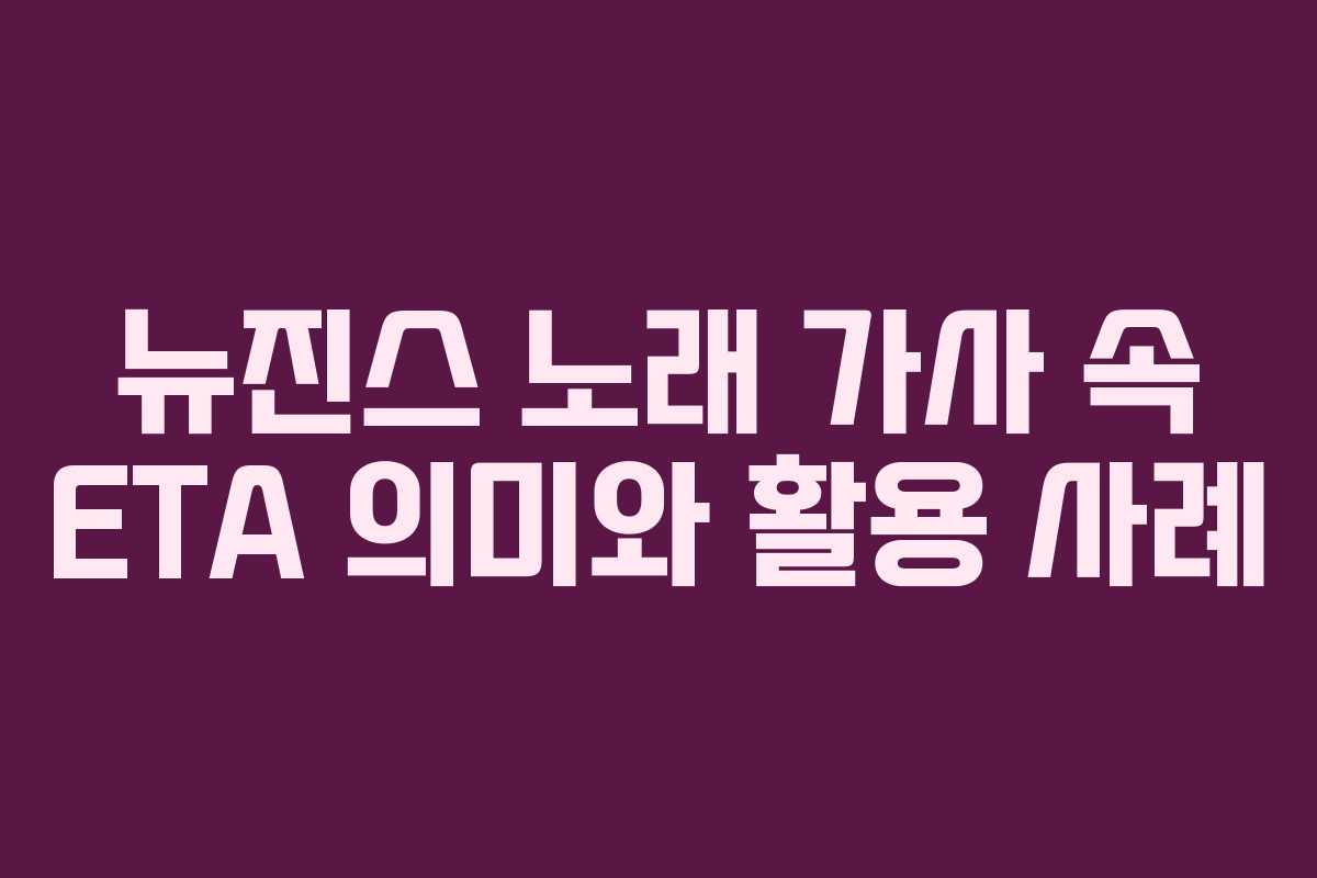 뉴진스 노래 가사 속 ETA 의미와 활용 사례