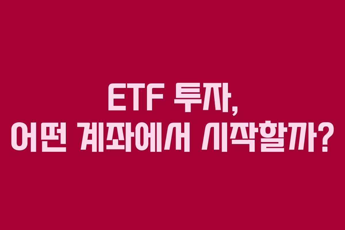 ETF 투자, 어떤 계좌에서 시작할까?