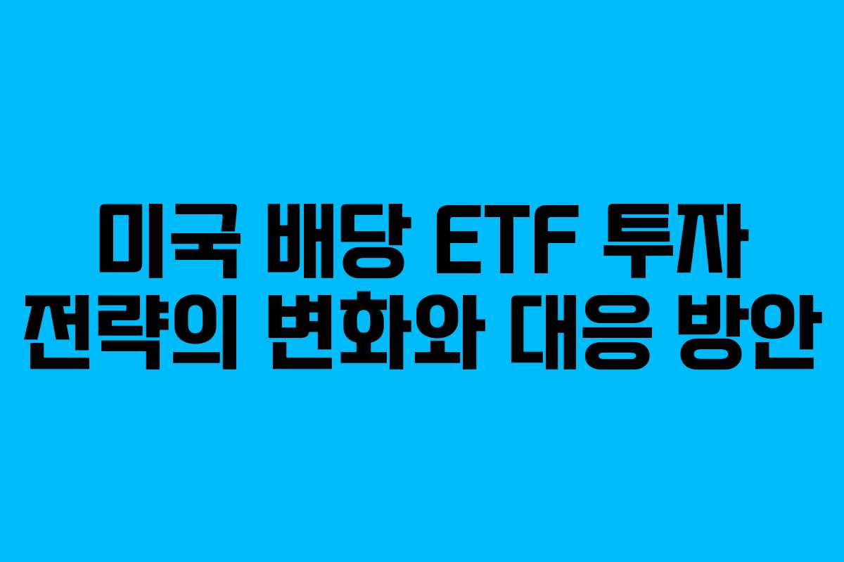 미국 배당 ETF 투자 전략의 변화와 대응 방안