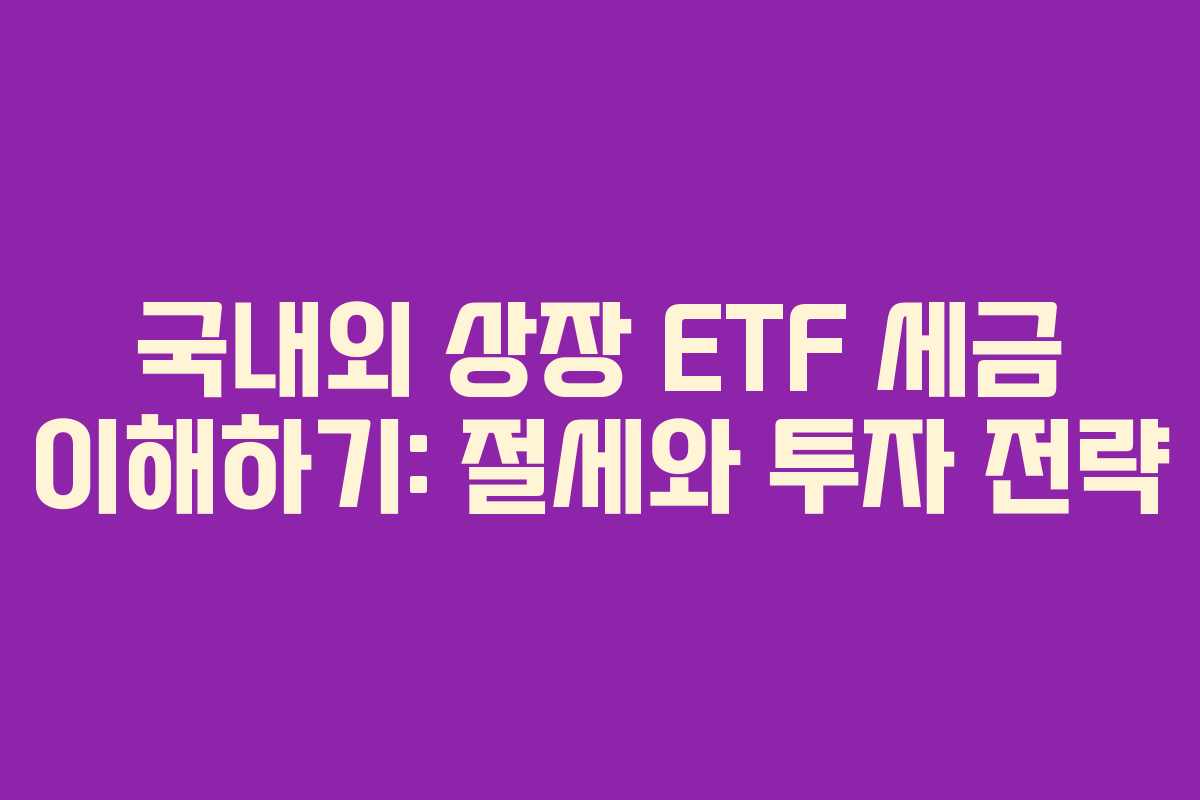 국내외 상장 ETF 세금 이해하기: 절세와 투자 전략