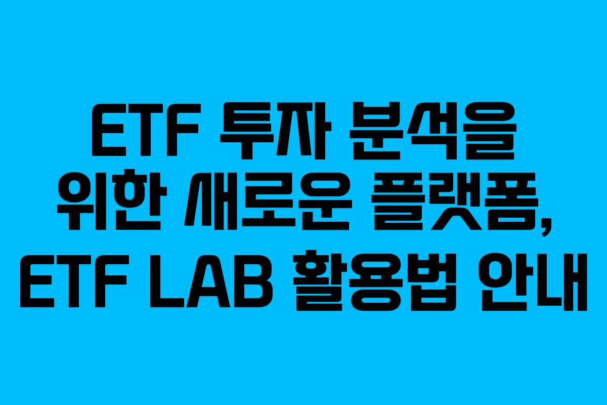 ETF 투자 분석을 위한 새로운 플랫폼, ETF LAB 활용법 안내