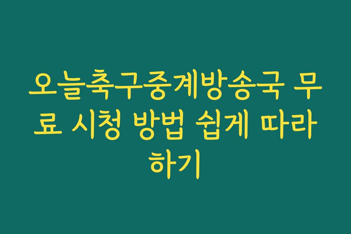 오늘축구중계방송국 무료 시청 방법 쉽게 따라하기