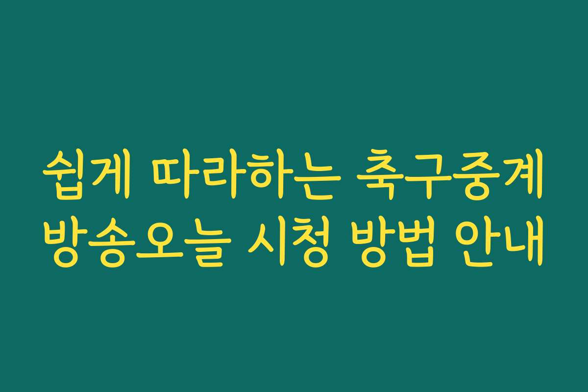 쉽게 따라하는 축구중계방송오늘 시청 방법 안내