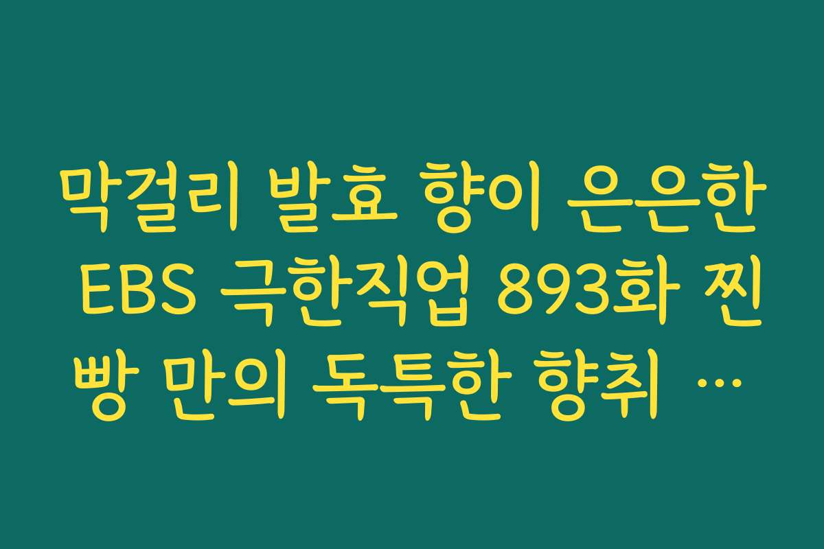 막걸리 발효 향이 은은한 EBS 극한직업 893화 찐빵 만의 독특한 향취 분석