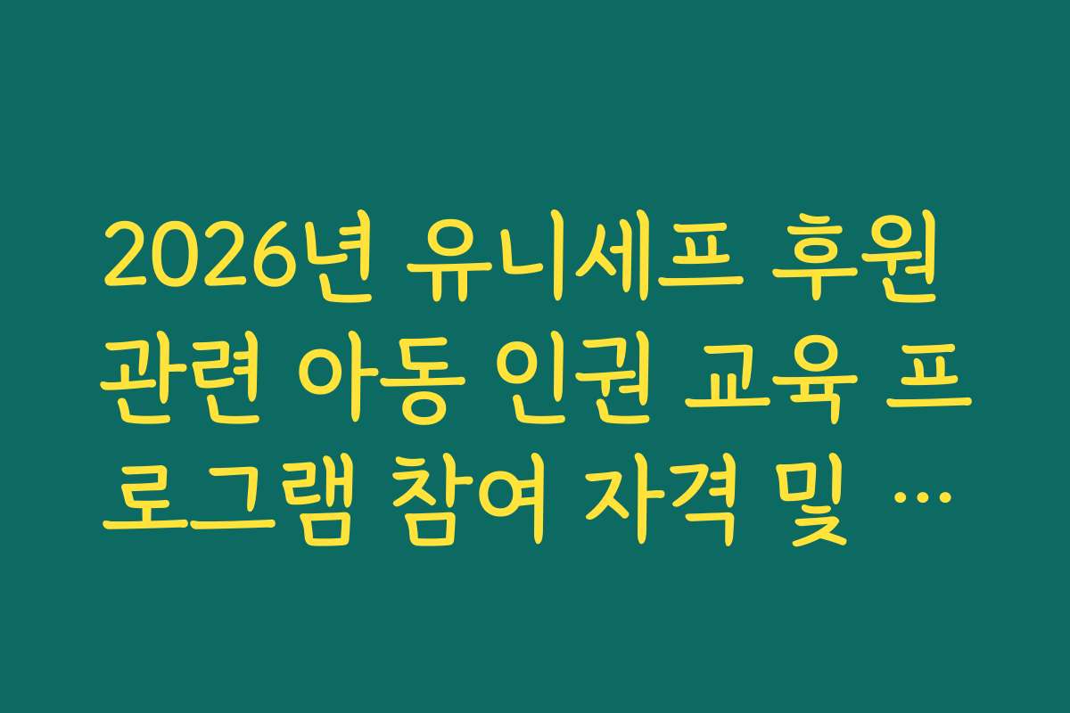 2026년 유니세프 후원 관련 아동 인권 교육 프로그램 참여 자격 및 신청 절차