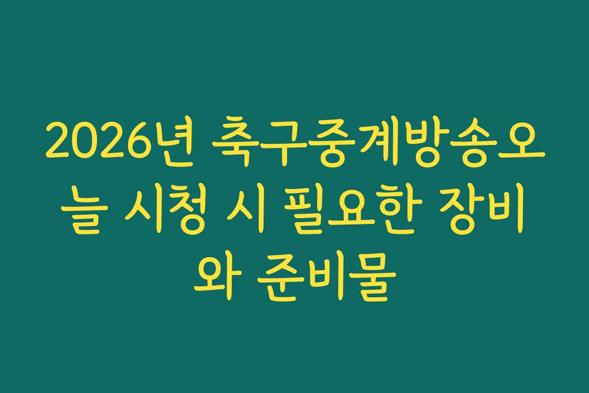 2026년 축구중계방송오늘 시청 시 필요한 장비와 준비물