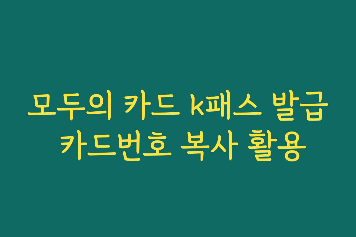 모두의 카드 k패스 발급 카드번호 복사 활용