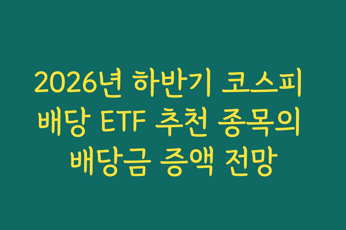 2026년 하반기 코스피 배당 ETF 추천 종목의 배당금 증액 전망