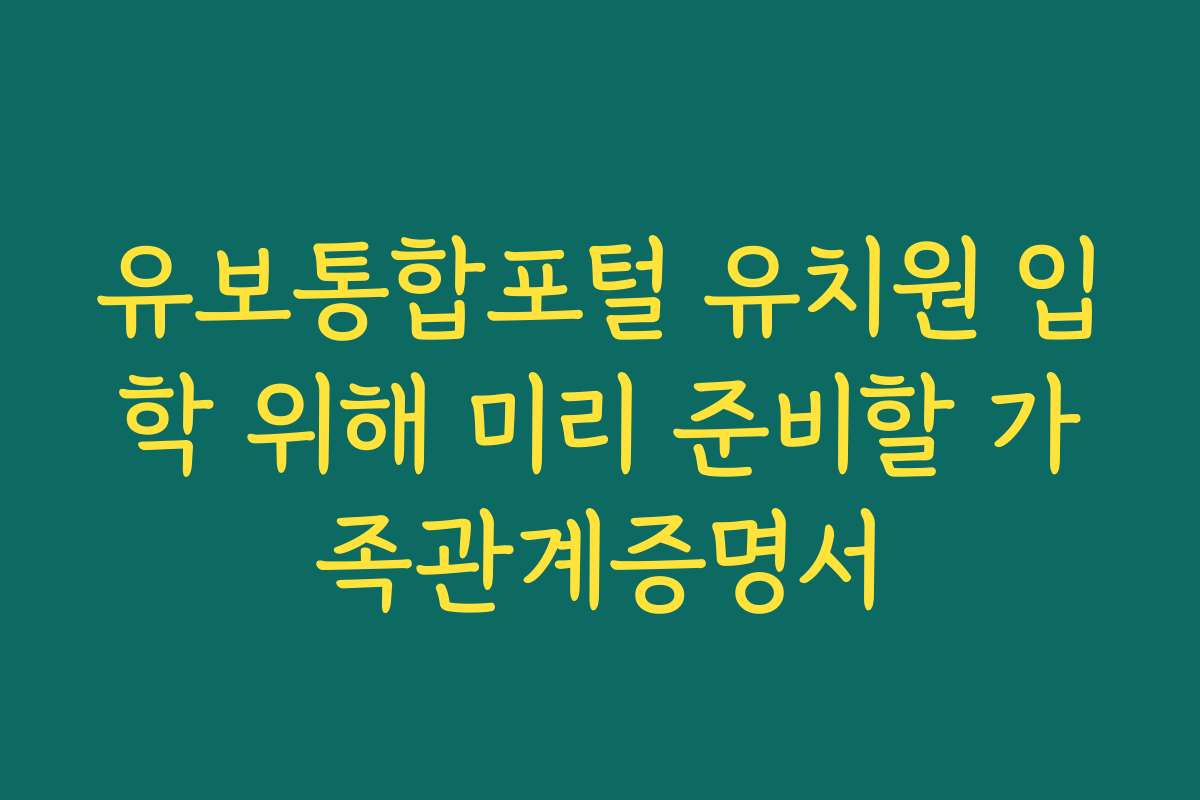 유보통합포털 유치원 입학 위해 미리 준비할 가족관계증명서