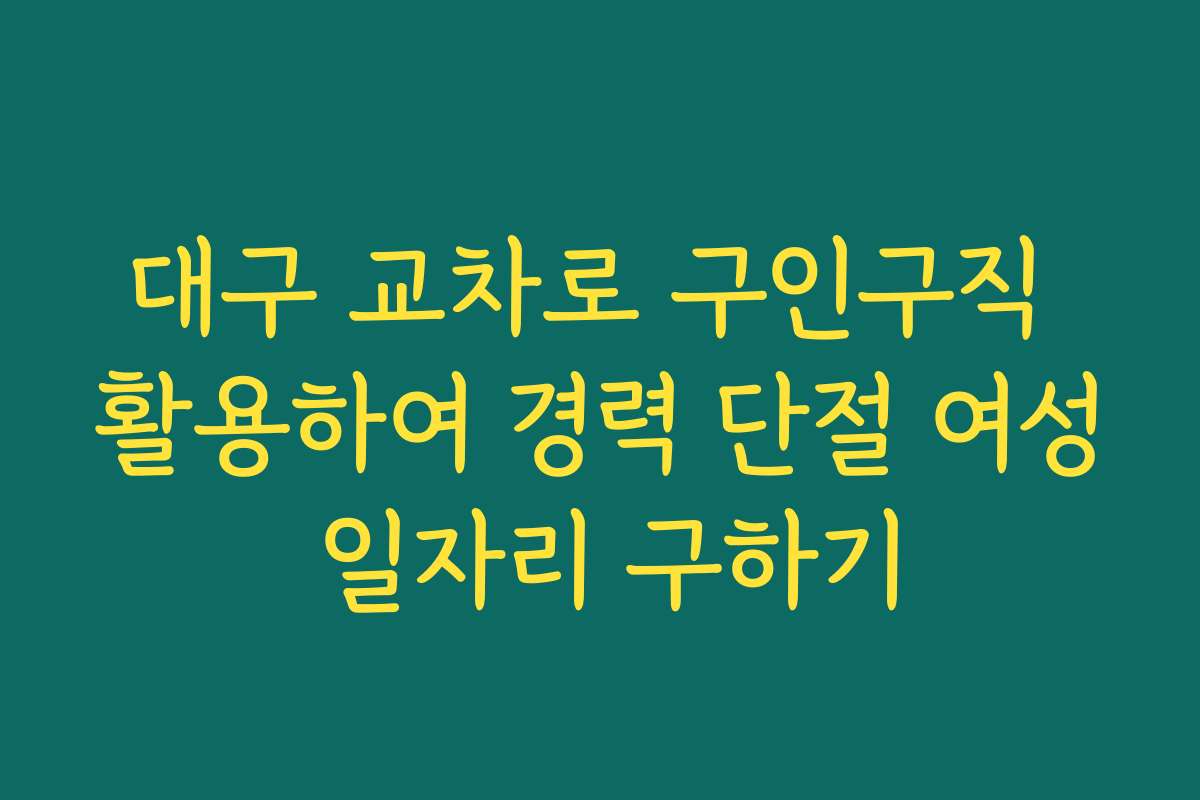 대구 교차로 구인구직 활용하여 경력 단절 여성 일자리 구하기