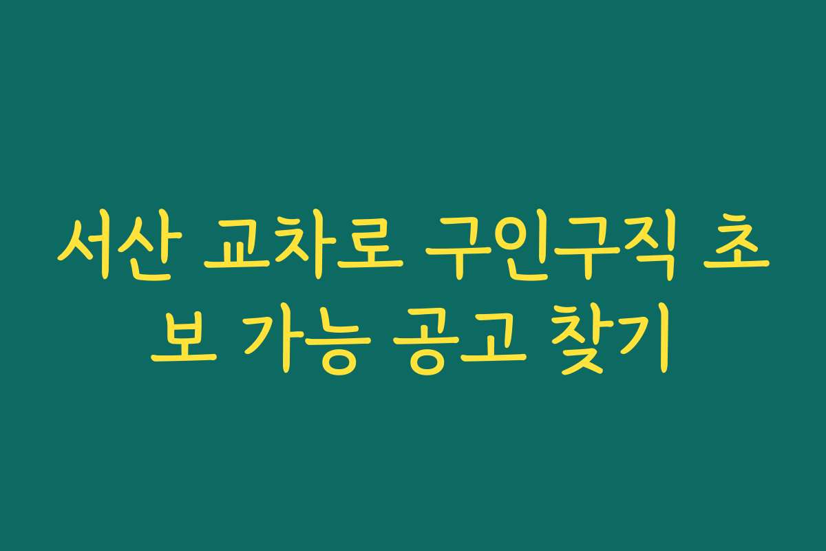 서산 교차로 구인구직 초보 가능 공고 찾기