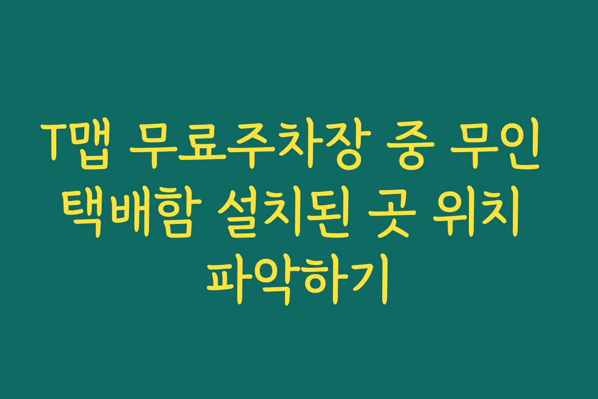 T맵 무료주차장 중 무인 택배함 설치된 곳 위치 파악하기