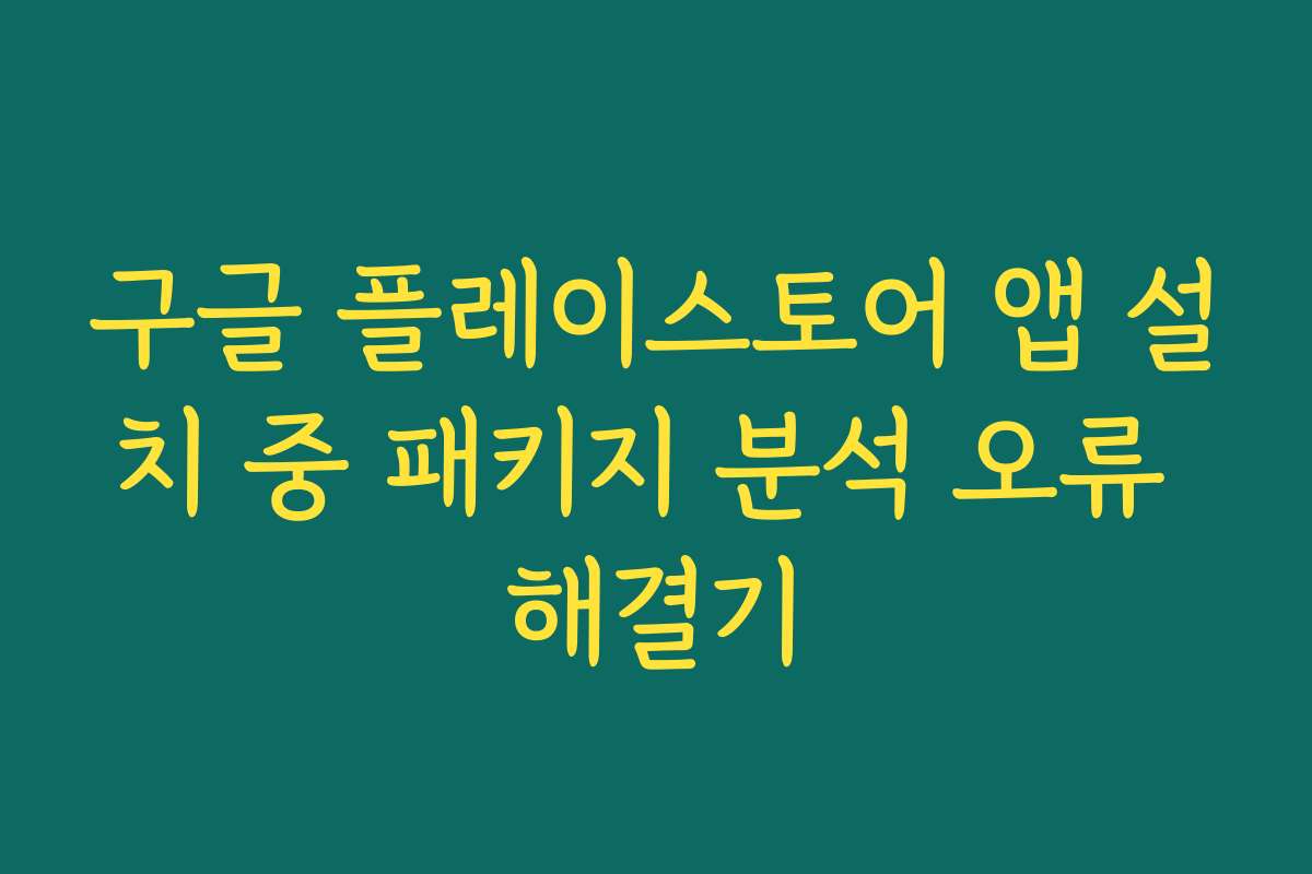 구글 플레이스토어 앱 설치 중 패키지 분석 오류 해결기