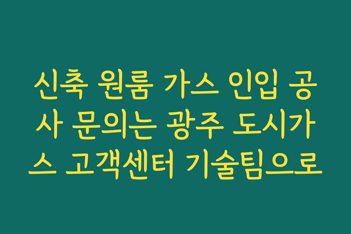 신축 원룸 가스 인입 공사 문의는 광주 도시가스 고객센터 기술팀으로