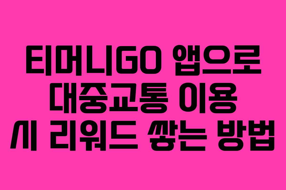 티머니GO 앱으로 대중교통 이용 시 리워드 쌓는 방법