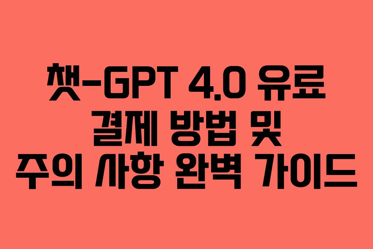 챗-GPT 4.0 유료 결제 방법 및 주의 사항 완벽 가이드