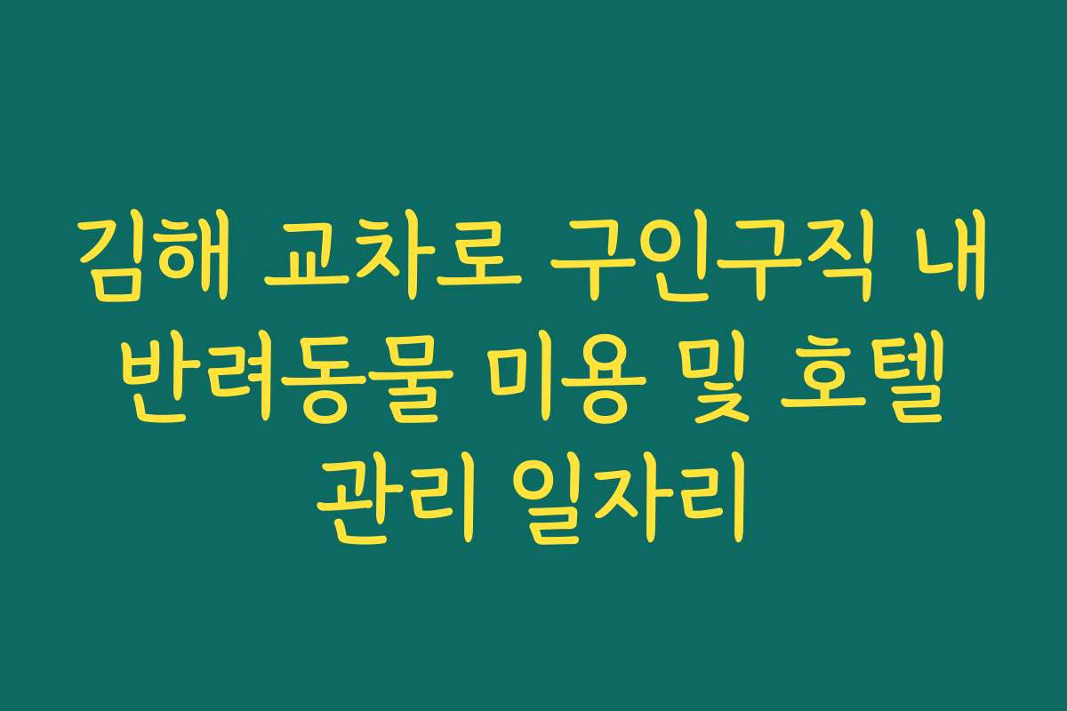 김해 교차로 구인구직 내 반려동물 미용 및 호텔 관리 일자리